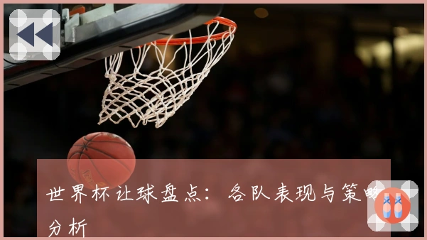 世界杯让球盘点：各队表现与策略分析