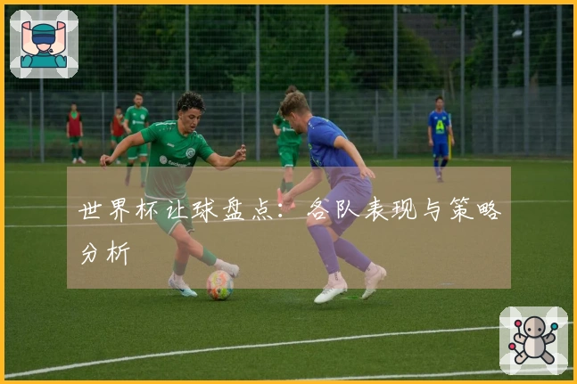 世界杯让球盘点：各队表现与策略分析
